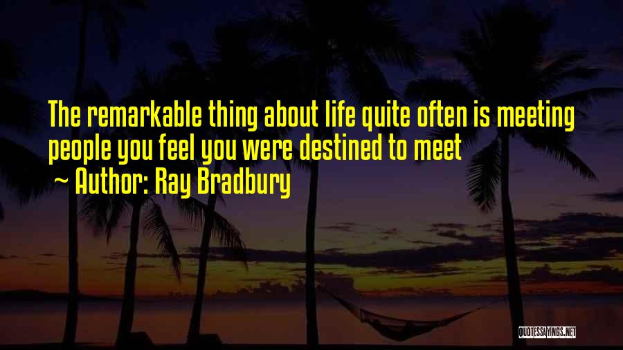 Ray Bradbury Quotes: The Remarkable Thing About Life Quite Often Is Meeting People You Feel You Were Destined To Meet