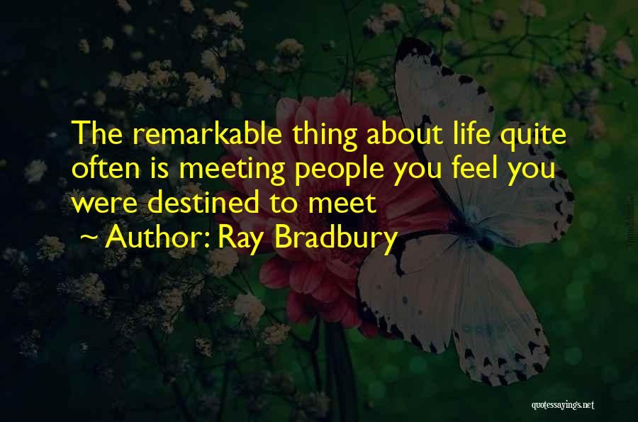 Ray Bradbury Quotes: The Remarkable Thing About Life Quite Often Is Meeting People You Feel You Were Destined To Meet