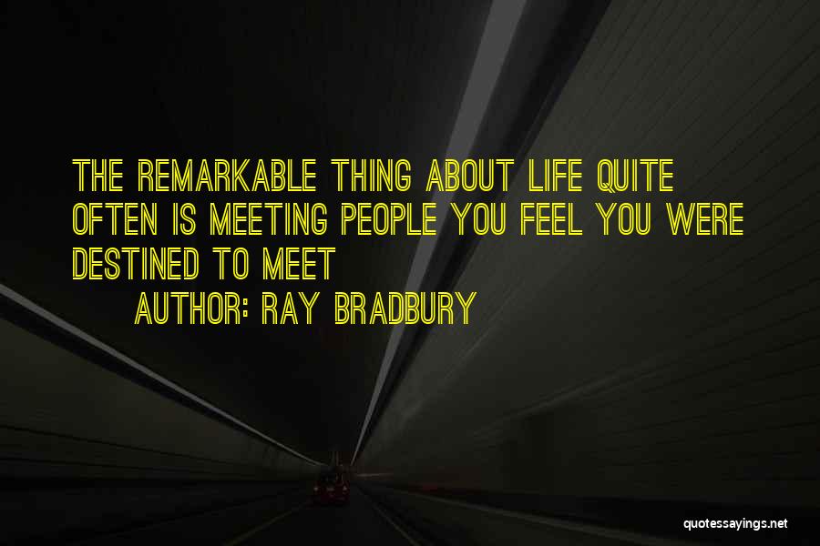 Ray Bradbury Quotes: The Remarkable Thing About Life Quite Often Is Meeting People You Feel You Were Destined To Meet