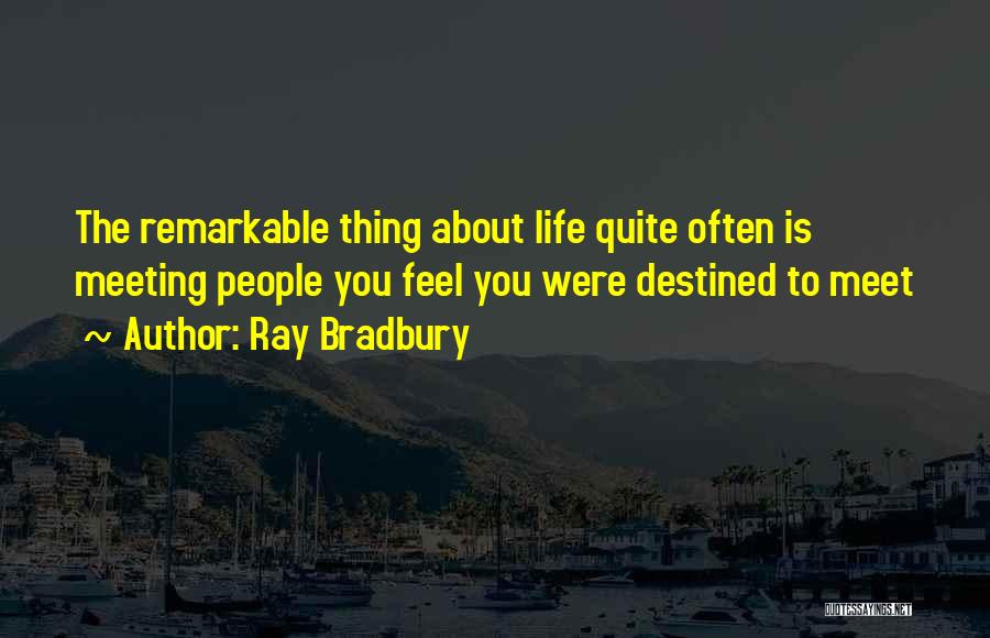 Ray Bradbury Quotes: The Remarkable Thing About Life Quite Often Is Meeting People You Feel You Were Destined To Meet