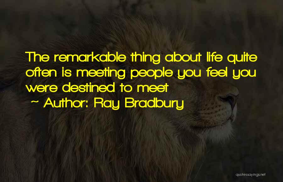 Ray Bradbury Quotes: The Remarkable Thing About Life Quite Often Is Meeting People You Feel You Were Destined To Meet