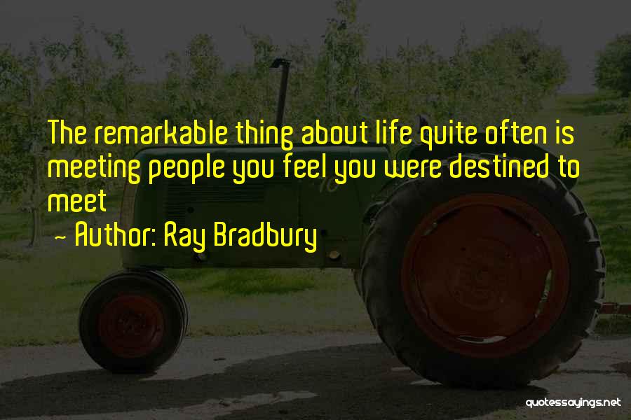 Ray Bradbury Quotes: The Remarkable Thing About Life Quite Often Is Meeting People You Feel You Were Destined To Meet