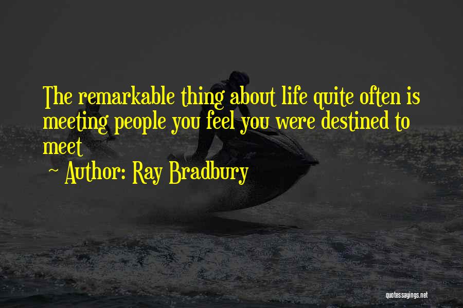 Ray Bradbury Quotes: The Remarkable Thing About Life Quite Often Is Meeting People You Feel You Were Destined To Meet