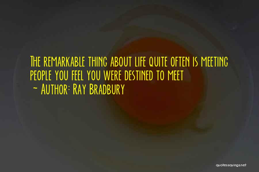 Ray Bradbury Quotes: The Remarkable Thing About Life Quite Often Is Meeting People You Feel You Were Destined To Meet