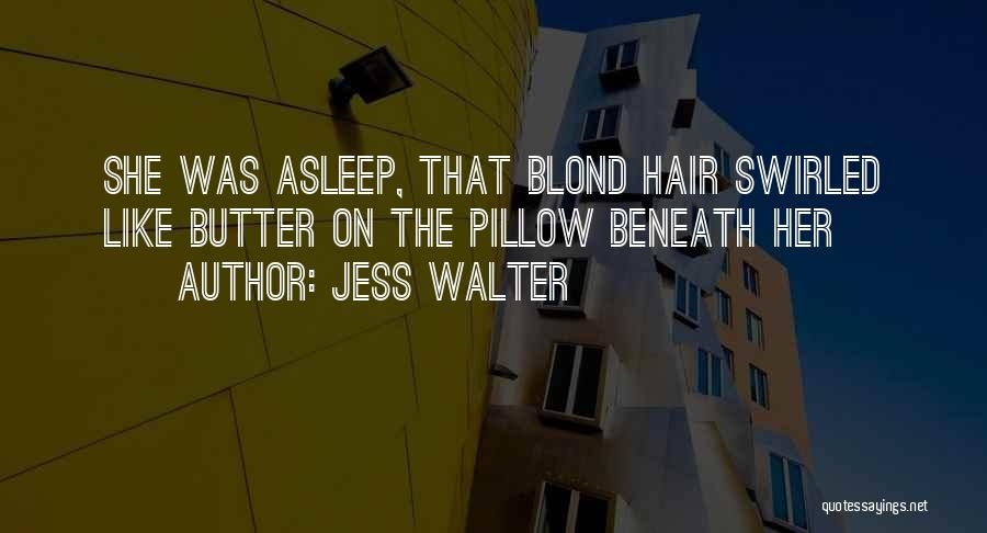 Jess Walter Quotes: She Was Asleep, That Blond Hair Swirled Like Butter On The Pillow Beneath Her