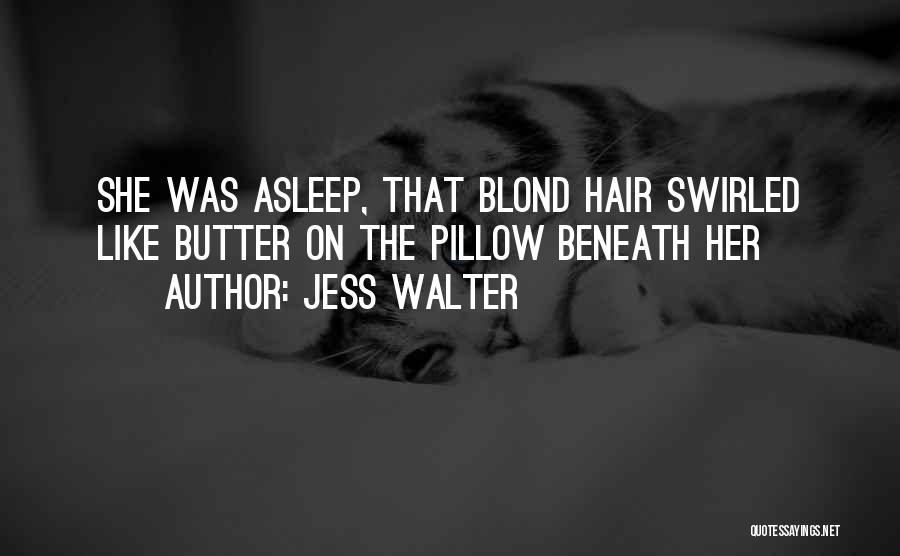 Jess Walter Quotes: She Was Asleep, That Blond Hair Swirled Like Butter On The Pillow Beneath Her