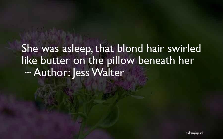 Jess Walter Quotes: She Was Asleep, That Blond Hair Swirled Like Butter On The Pillow Beneath Her