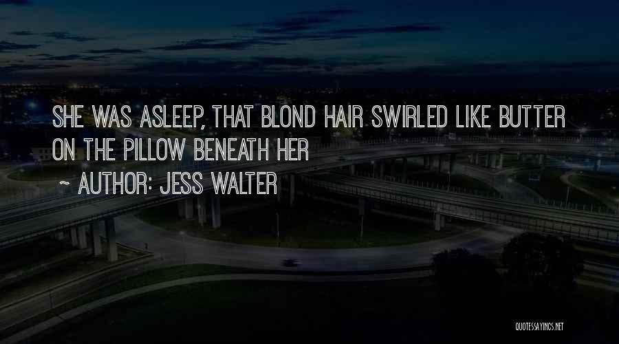 Jess Walter Quotes: She Was Asleep, That Blond Hair Swirled Like Butter On The Pillow Beneath Her