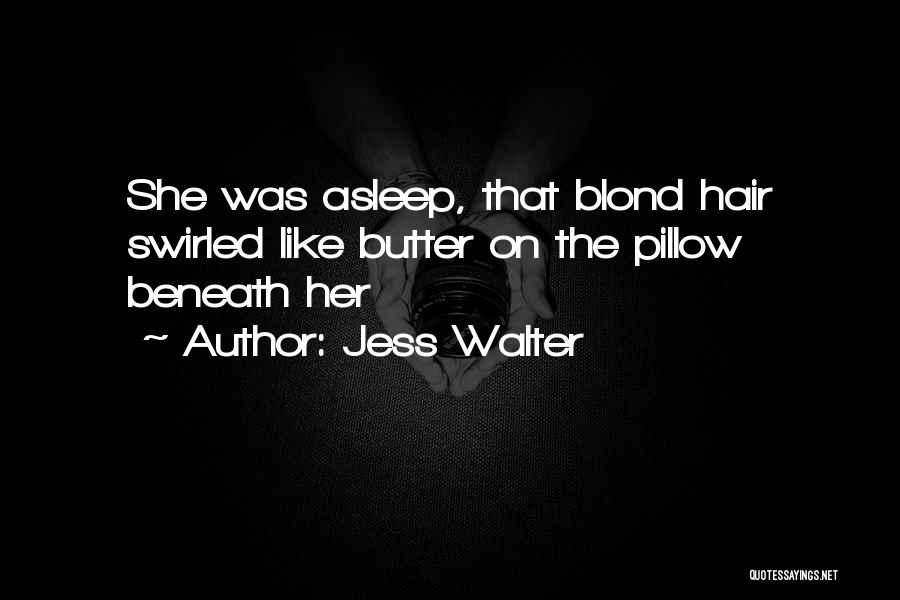 Jess Walter Quotes: She Was Asleep, That Blond Hair Swirled Like Butter On The Pillow Beneath Her