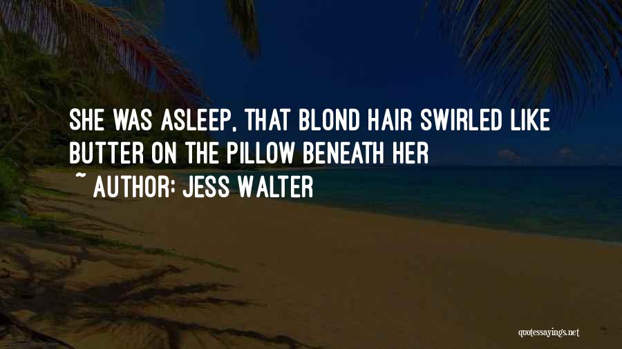 Jess Walter Quotes: She Was Asleep, That Blond Hair Swirled Like Butter On The Pillow Beneath Her