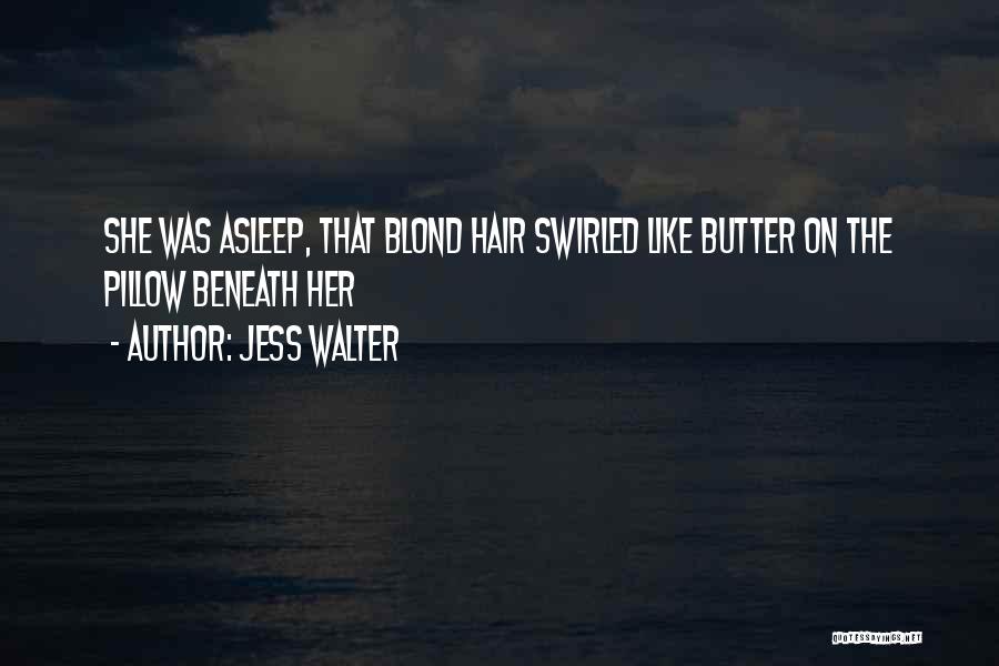 Jess Walter Quotes: She Was Asleep, That Blond Hair Swirled Like Butter On The Pillow Beneath Her