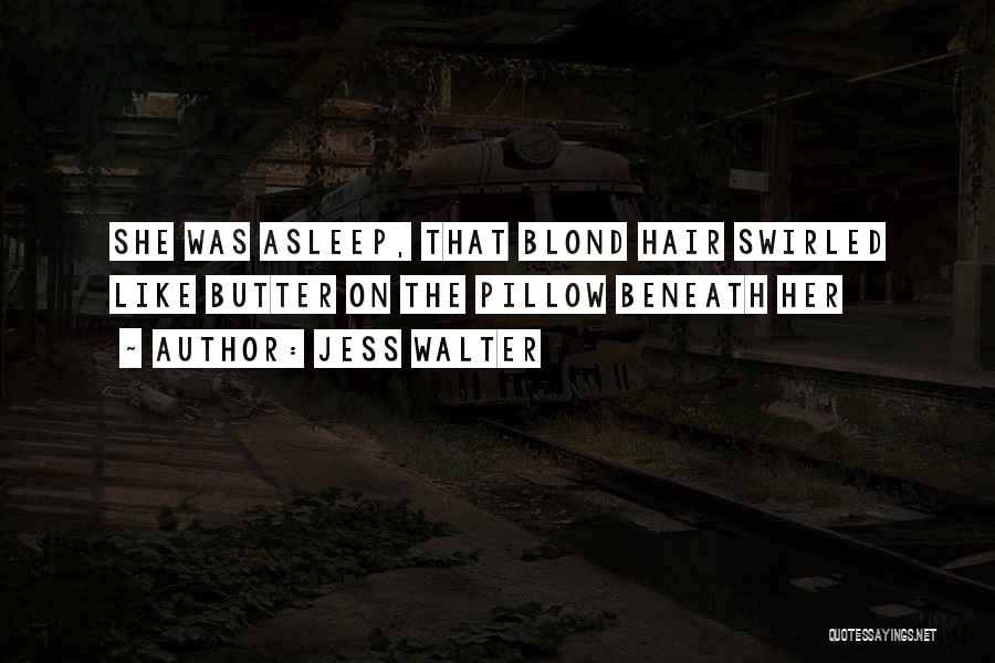 Jess Walter Quotes: She Was Asleep, That Blond Hair Swirled Like Butter On The Pillow Beneath Her