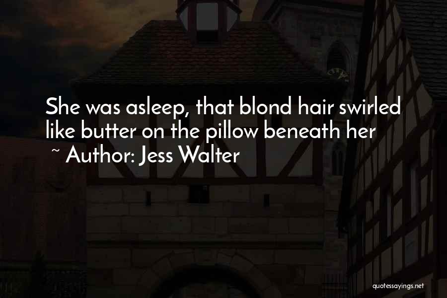 Jess Walter Quotes: She Was Asleep, That Blond Hair Swirled Like Butter On The Pillow Beneath Her