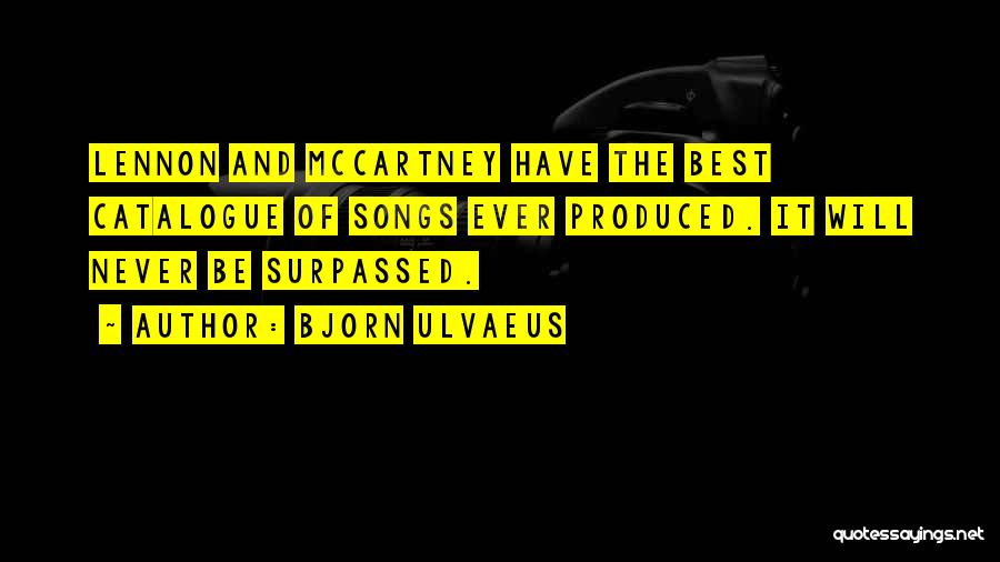 Bjorn Ulvaeus Quotes: Lennon And Mccartney Have The Best Catalogue Of Songs Ever Produced. It Will Never Be Surpassed.