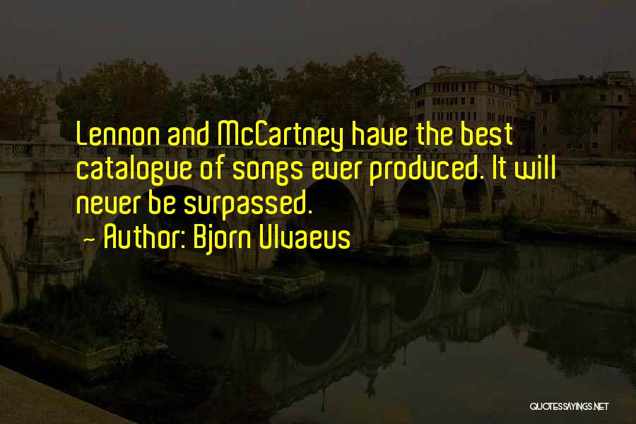 Bjorn Ulvaeus Quotes: Lennon And Mccartney Have The Best Catalogue Of Songs Ever Produced. It Will Never Be Surpassed.