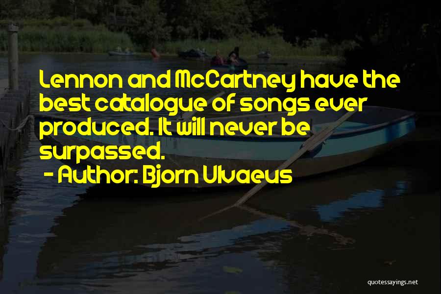 Bjorn Ulvaeus Quotes: Lennon And Mccartney Have The Best Catalogue Of Songs Ever Produced. It Will Never Be Surpassed.