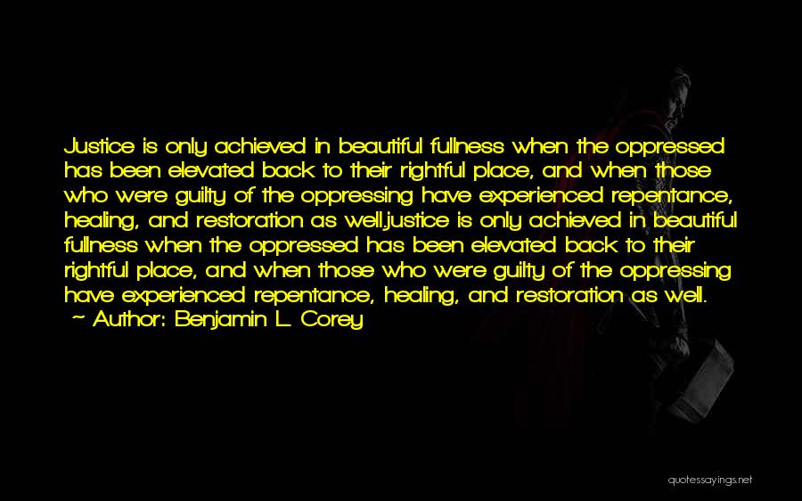 Benjamin L. Corey Quotes: Justice Is Only Achieved In Beautiful Fullness When The Oppressed Has Been Elevated Back To Their Rightful Place, And When