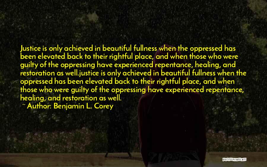 Benjamin L. Corey Quotes: Justice Is Only Achieved In Beautiful Fullness When The Oppressed Has Been Elevated Back To Their Rightful Place, And When