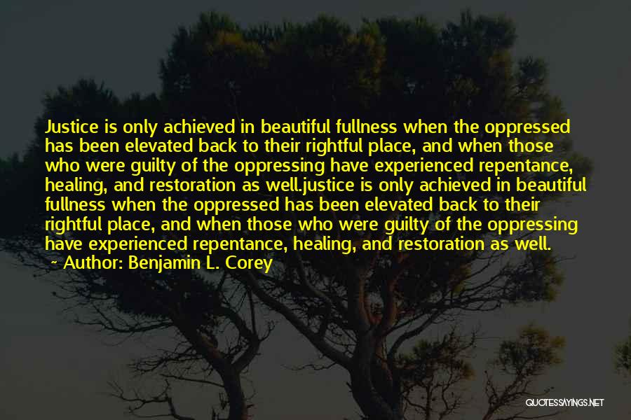 Benjamin L. Corey Quotes: Justice Is Only Achieved In Beautiful Fullness When The Oppressed Has Been Elevated Back To Their Rightful Place, And When