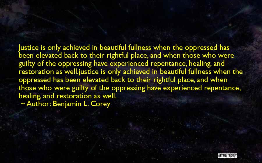 Benjamin L. Corey Quotes: Justice Is Only Achieved In Beautiful Fullness When The Oppressed Has Been Elevated Back To Their Rightful Place, And When