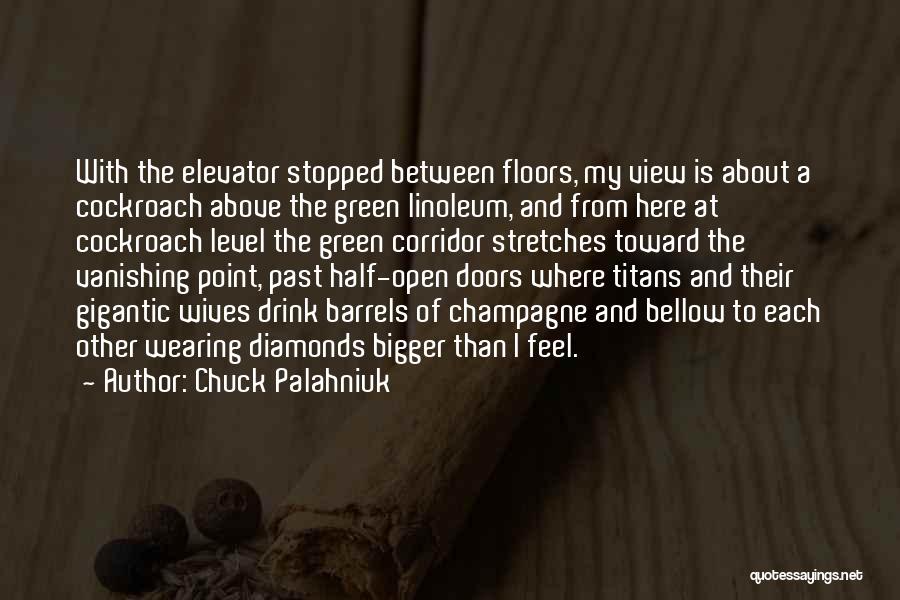 Chuck Palahniuk Quotes: With The Elevator Stopped Between Floors, My View Is About A Cockroach Above The Green Linoleum, And From Here At