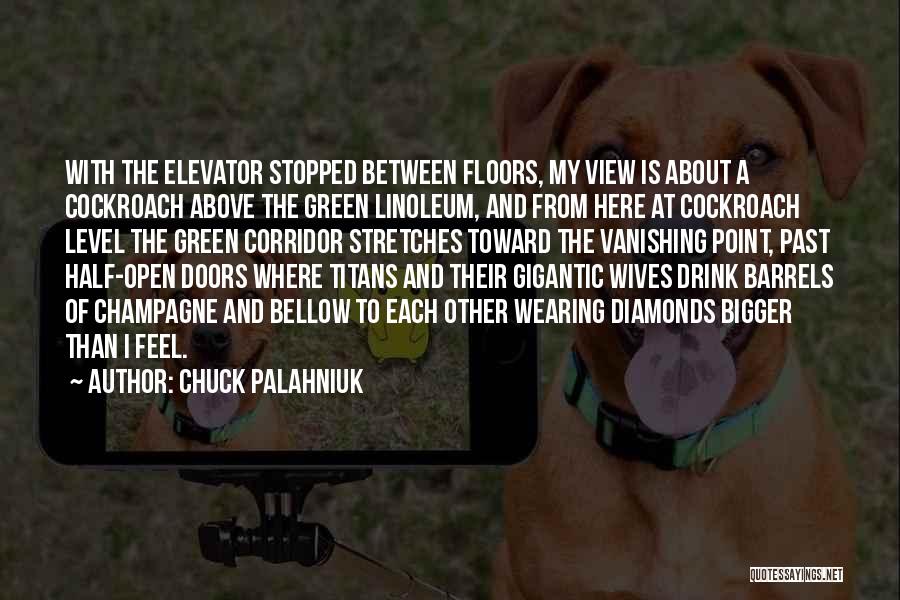 Chuck Palahniuk Quotes: With The Elevator Stopped Between Floors, My View Is About A Cockroach Above The Green Linoleum, And From Here At