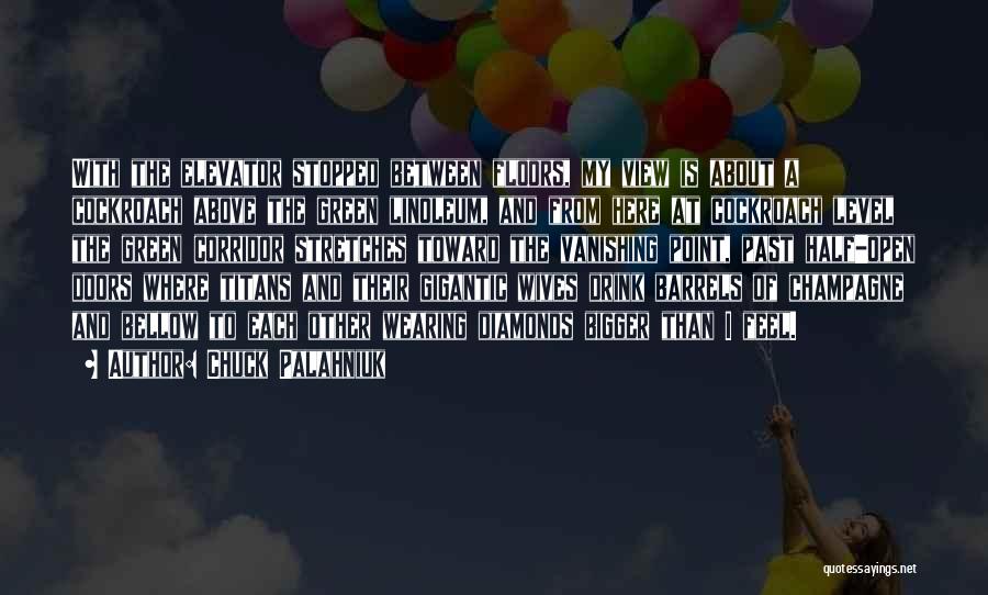 Chuck Palahniuk Quotes: With The Elevator Stopped Between Floors, My View Is About A Cockroach Above The Green Linoleum, And From Here At