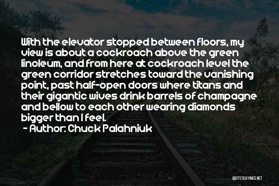 Chuck Palahniuk Quotes: With The Elevator Stopped Between Floors, My View Is About A Cockroach Above The Green Linoleum, And From Here At
