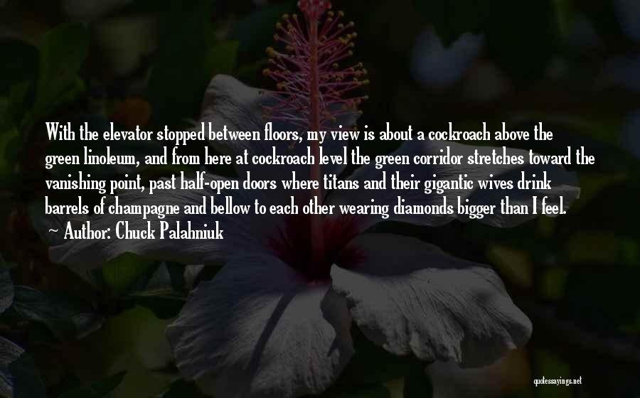 Chuck Palahniuk Quotes: With The Elevator Stopped Between Floors, My View Is About A Cockroach Above The Green Linoleum, And From Here At