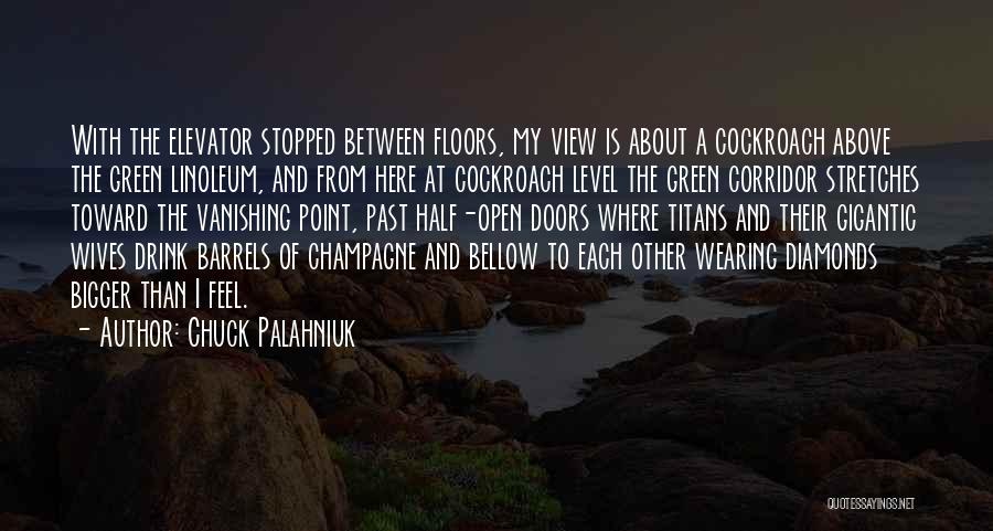 Chuck Palahniuk Quotes: With The Elevator Stopped Between Floors, My View Is About A Cockroach Above The Green Linoleum, And From Here At