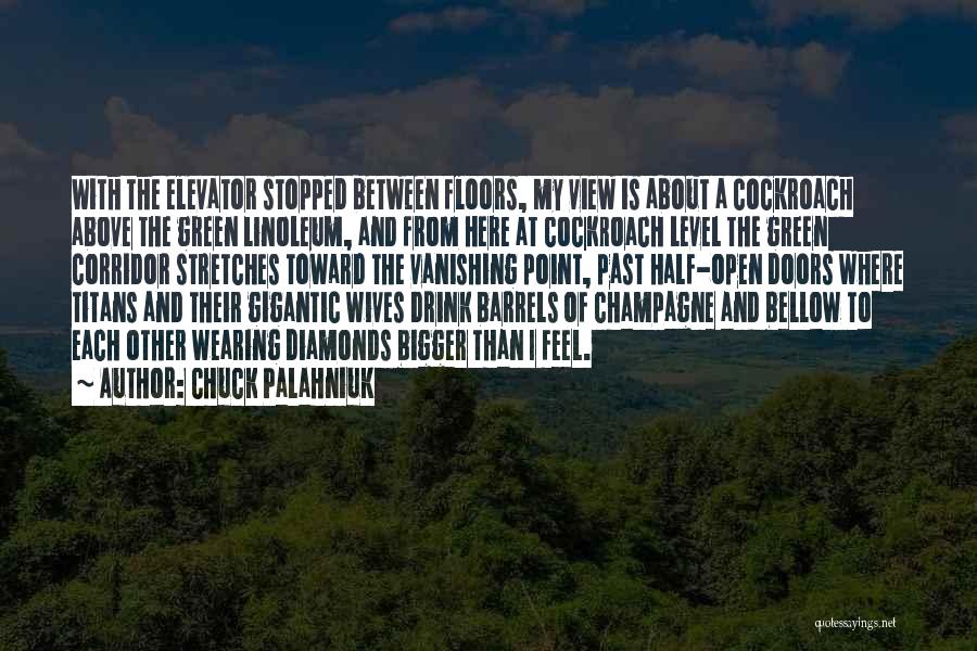 Chuck Palahniuk Quotes: With The Elevator Stopped Between Floors, My View Is About A Cockroach Above The Green Linoleum, And From Here At