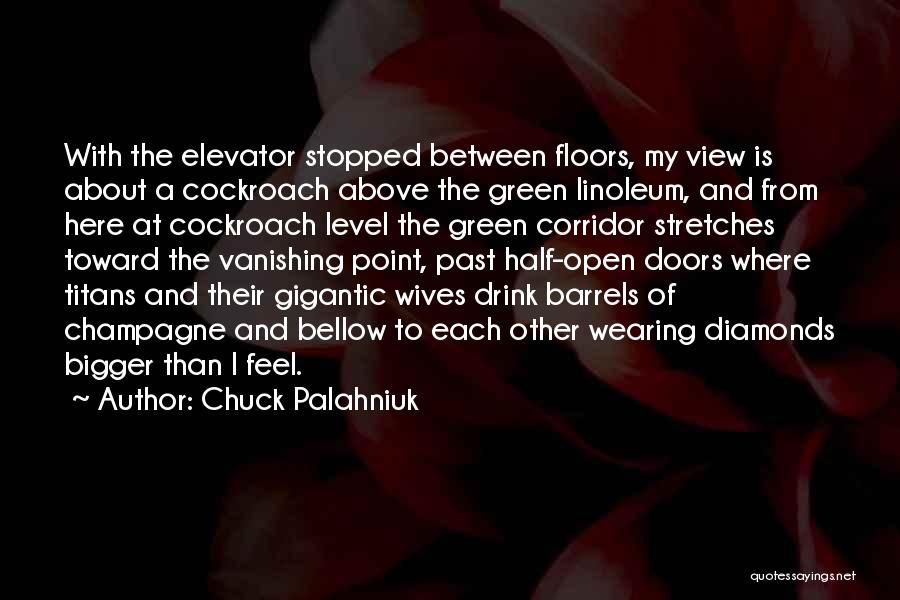 Chuck Palahniuk Quotes: With The Elevator Stopped Between Floors, My View Is About A Cockroach Above The Green Linoleum, And From Here At