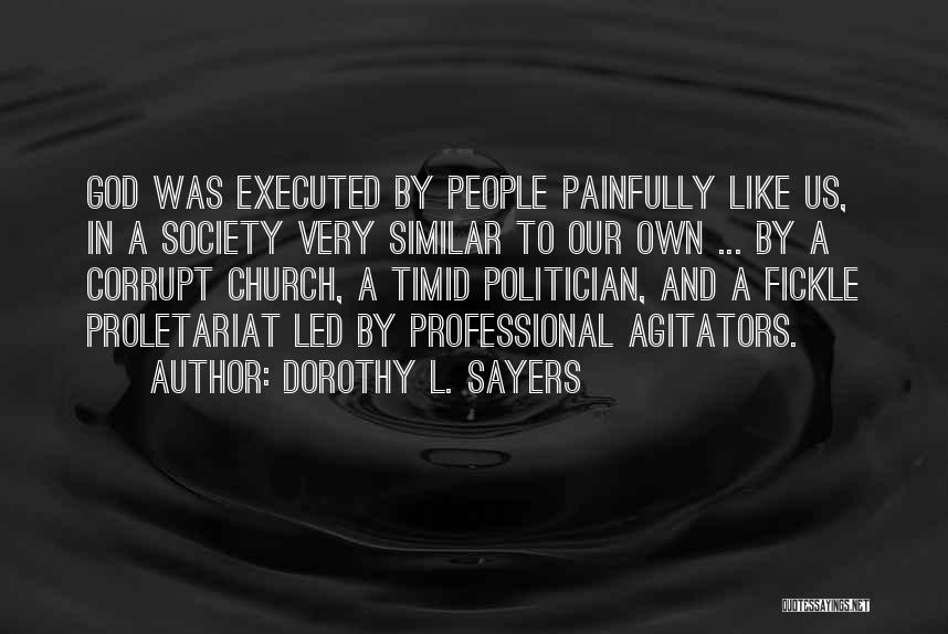 Dorothy L. Sayers Quotes: God Was Executed By People Painfully Like Us, In A Society Very Similar To Our Own ... By A Corrupt