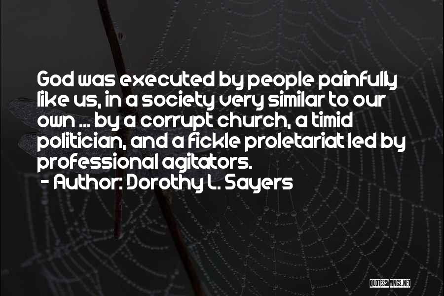 Dorothy L. Sayers Quotes: God Was Executed By People Painfully Like Us, In A Society Very Similar To Our Own ... By A Corrupt