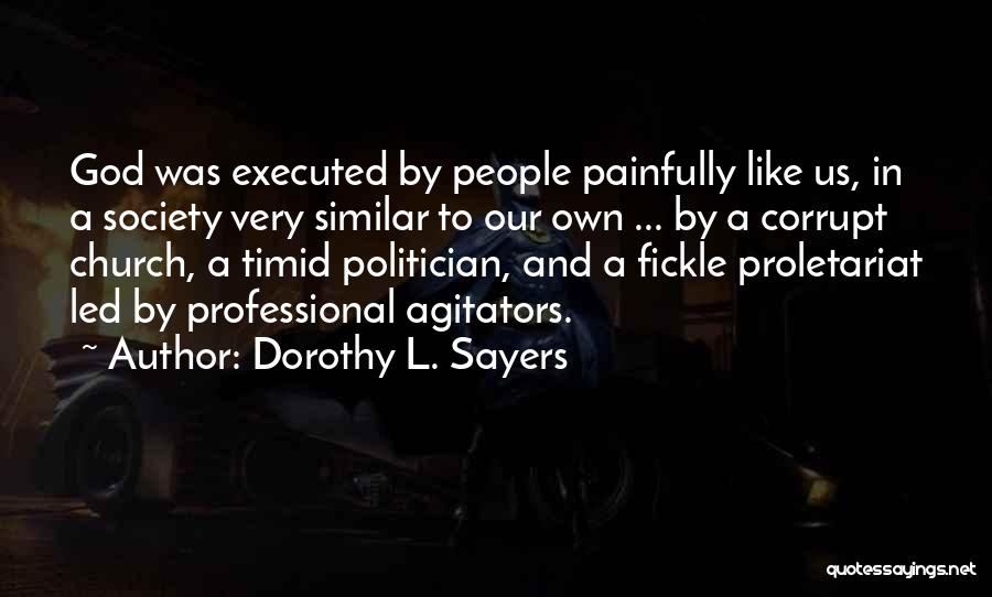 Dorothy L. Sayers Quotes: God Was Executed By People Painfully Like Us, In A Society Very Similar To Our Own ... By A Corrupt