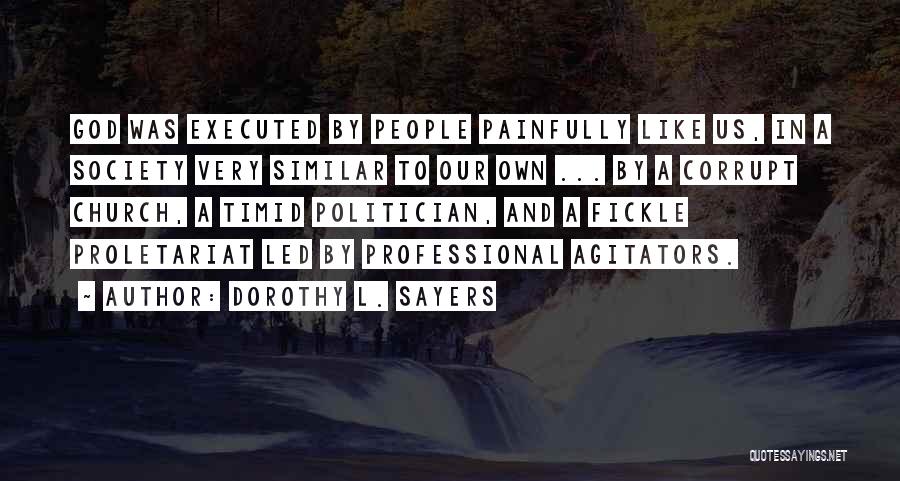 Dorothy L. Sayers Quotes: God Was Executed By People Painfully Like Us, In A Society Very Similar To Our Own ... By A Corrupt