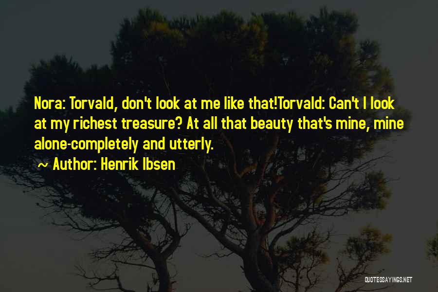 Henrik Ibsen Quotes: Nora: Torvald, Don't Look At Me Like That!torvald: Can't I Look At My Richest Treasure? At All That Beauty That's
