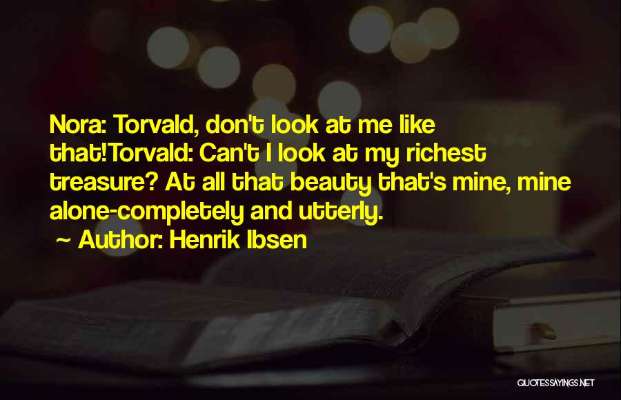 Henrik Ibsen Quotes: Nora: Torvald, Don't Look At Me Like That!torvald: Can't I Look At My Richest Treasure? At All That Beauty That's