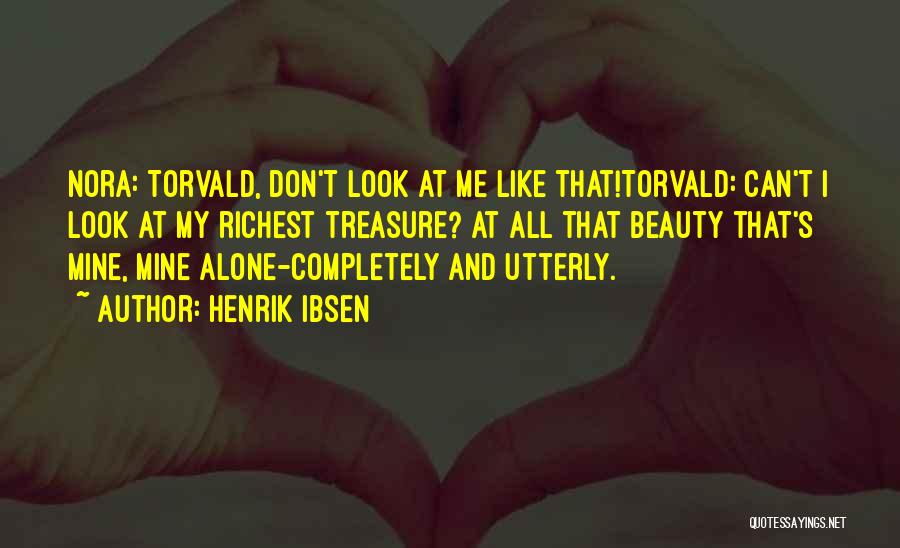 Henrik Ibsen Quotes: Nora: Torvald, Don't Look At Me Like That!torvald: Can't I Look At My Richest Treasure? At All That Beauty That's