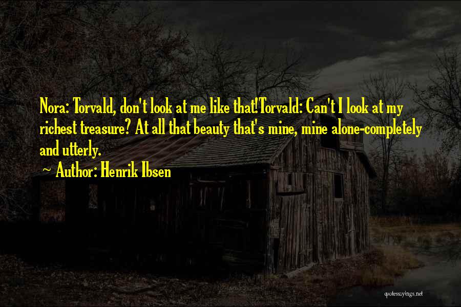 Henrik Ibsen Quotes: Nora: Torvald, Don't Look At Me Like That!torvald: Can't I Look At My Richest Treasure? At All That Beauty That's