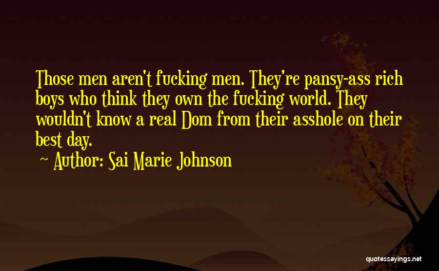 Sai Marie Johnson Quotes: Those Men Aren't Fucking Men. They're Pansy-ass Rich Boys Who Think They Own The Fucking World. They Wouldn't Know A