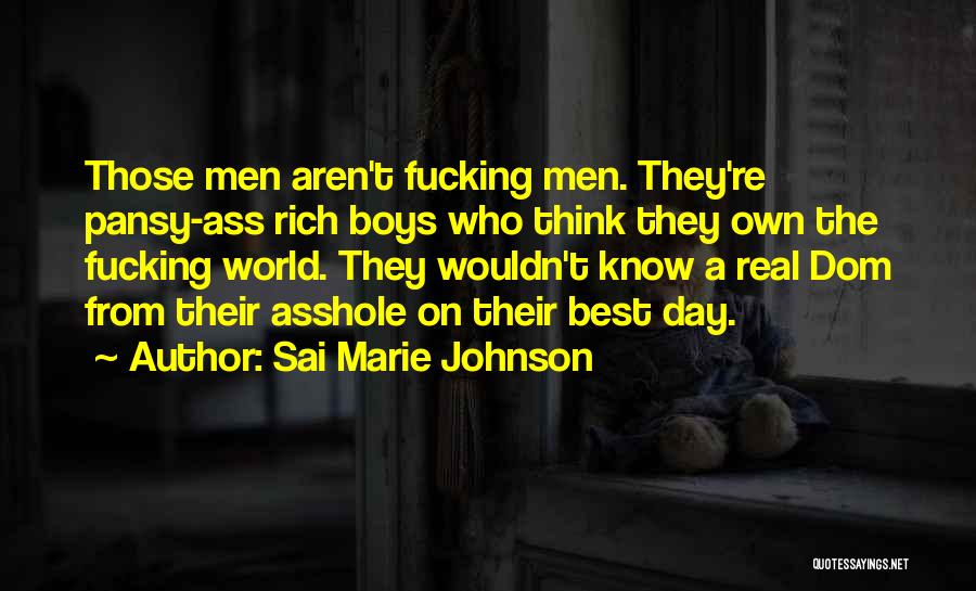 Sai Marie Johnson Quotes: Those Men Aren't Fucking Men. They're Pansy-ass Rich Boys Who Think They Own The Fucking World. They Wouldn't Know A