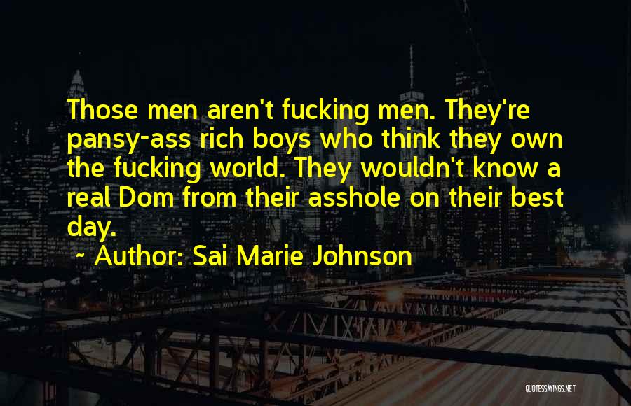 Sai Marie Johnson Quotes: Those Men Aren't Fucking Men. They're Pansy-ass Rich Boys Who Think They Own The Fucking World. They Wouldn't Know A