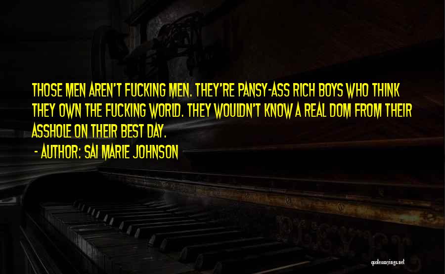 Sai Marie Johnson Quotes: Those Men Aren't Fucking Men. They're Pansy-ass Rich Boys Who Think They Own The Fucking World. They Wouldn't Know A