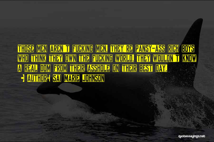 Sai Marie Johnson Quotes: Those Men Aren't Fucking Men. They're Pansy-ass Rich Boys Who Think They Own The Fucking World. They Wouldn't Know A