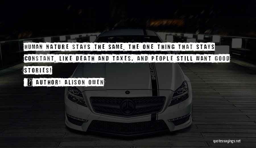 Alison Owen Quotes: Human Nature Stays The Same, The One Thing That Stays Constant, Like Death And Taxes. And People Still Want Good