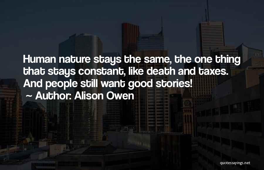 Alison Owen Quotes: Human Nature Stays The Same, The One Thing That Stays Constant, Like Death And Taxes. And People Still Want Good