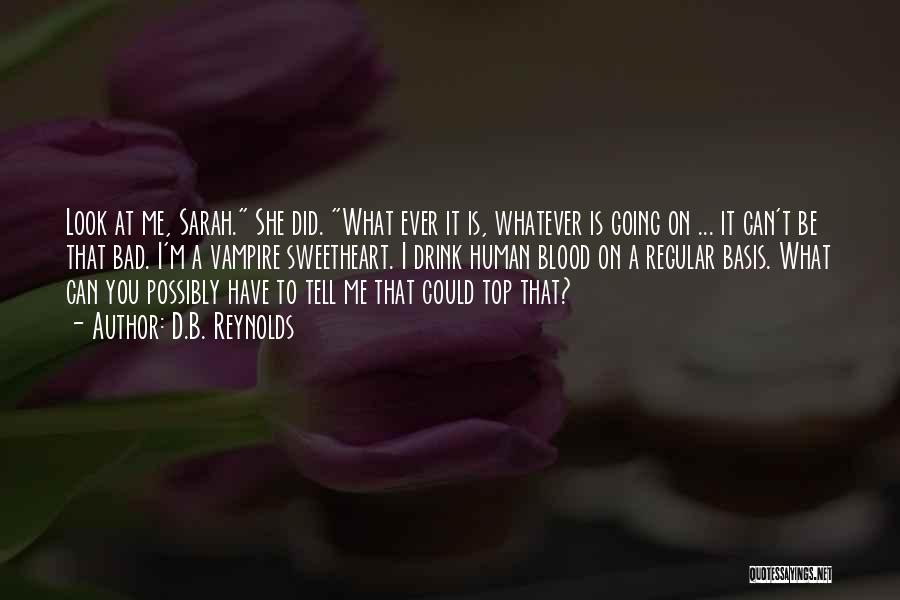 D.B. Reynolds Quotes: Look At Me, Sarah. She Did. What Ever It Is, Whatever Is Going On ... It Can't Be That Bad.