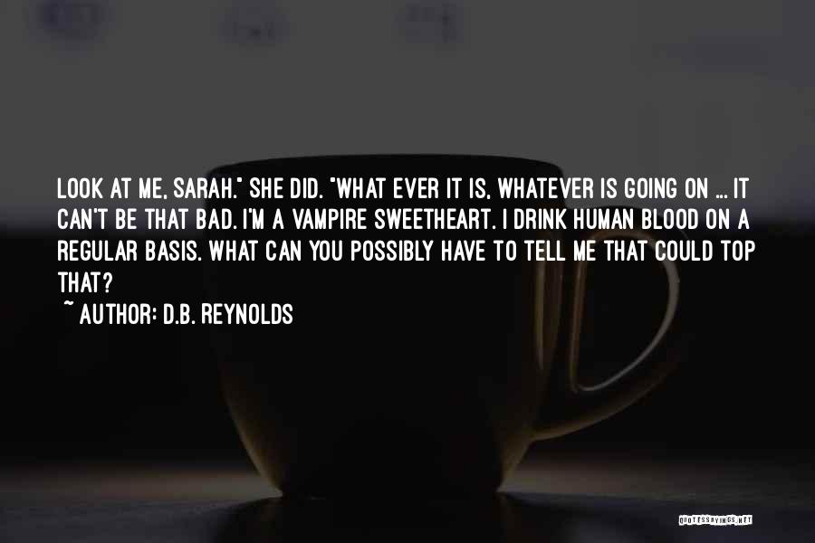 D.B. Reynolds Quotes: Look At Me, Sarah. She Did. What Ever It Is, Whatever Is Going On ... It Can't Be That Bad.