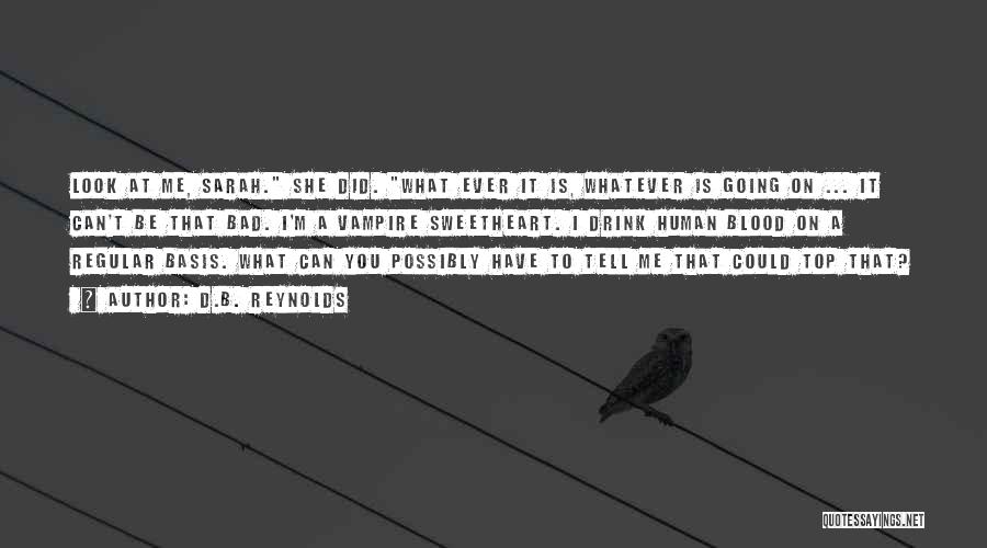 D.B. Reynolds Quotes: Look At Me, Sarah. She Did. What Ever It Is, Whatever Is Going On ... It Can't Be That Bad.